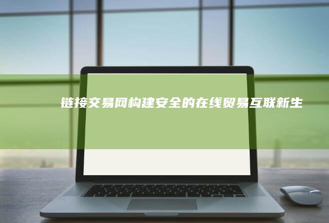 链接交易网：构建安全的在线贸易互联新生态